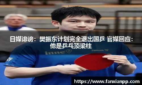 日媒诽谤：樊振东计划完全退出国乒 官媒回应：他是乒乓顶梁柱